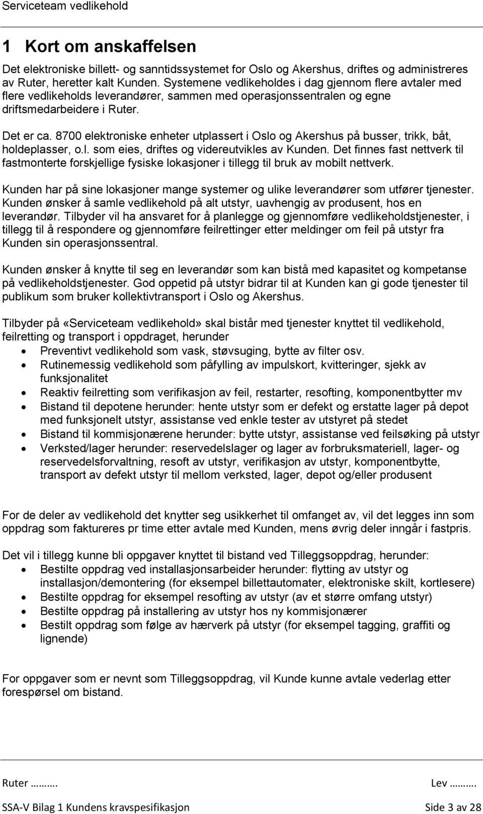 8700 elektroniske enheter utplassert i Oslo og kershus på busser, trikk, båt, holdeplasser, o.l. som eies, driftes og videreutvikles av Kunden.