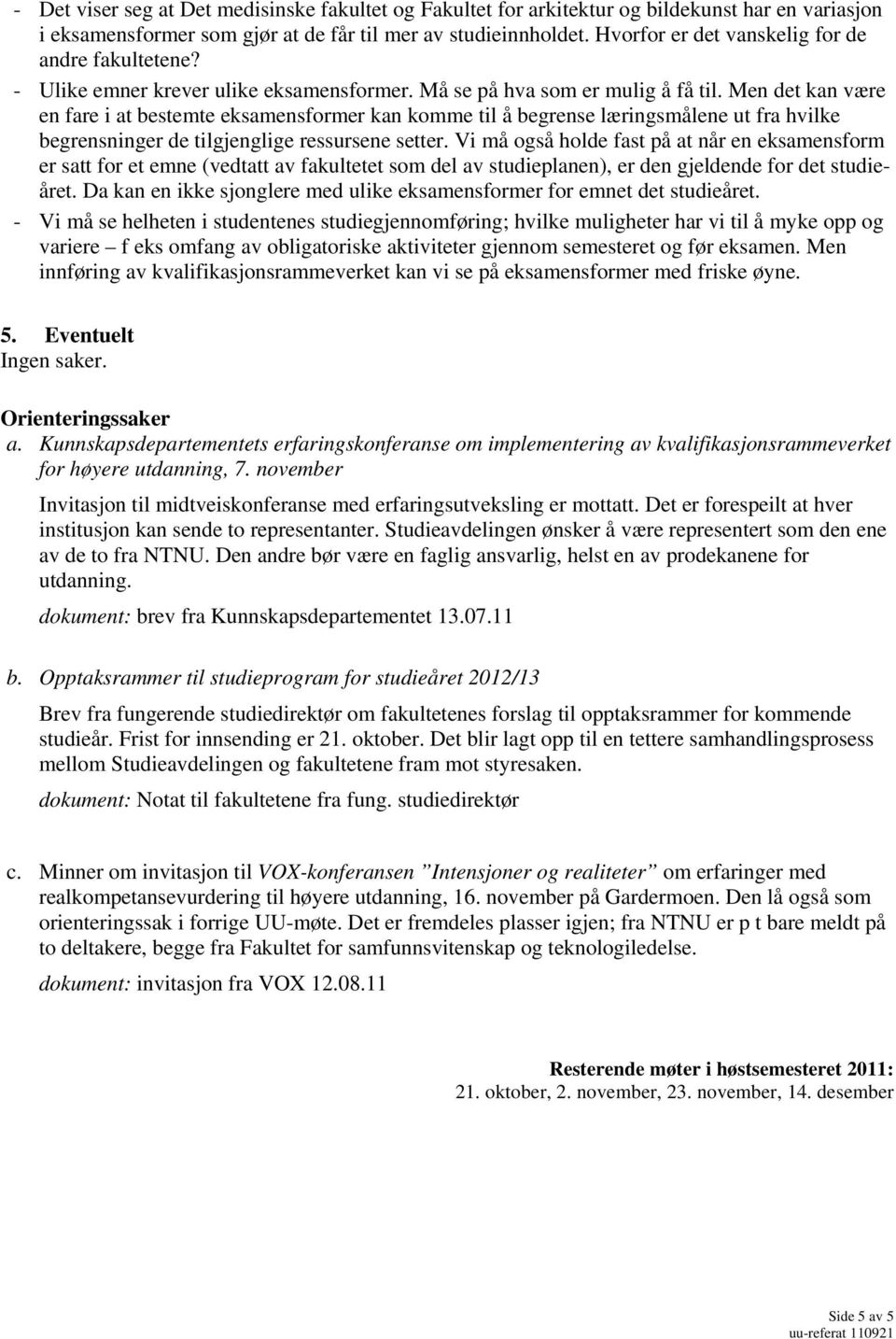 Men det kan være en fare i at bestemte eksamensformer kan komme til å begrense læringsmålene ut fra hvilke begrensninger de tilgjenglige ressursene setter.