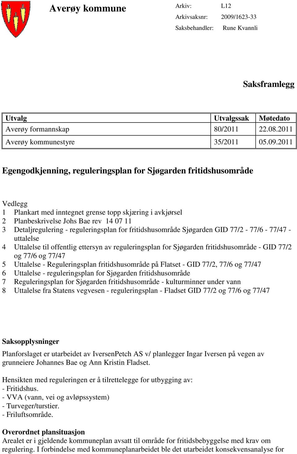 2011 Egengodkjenning, reguleringsplan for Sjøgarden fritidshusområde Vedlegg 1 Plankart med inntegnet grense topp skjæring i avkjørsel 2 Planbeskrivelse Johs Bae rev 14 07 11 3 Detaljregulering -