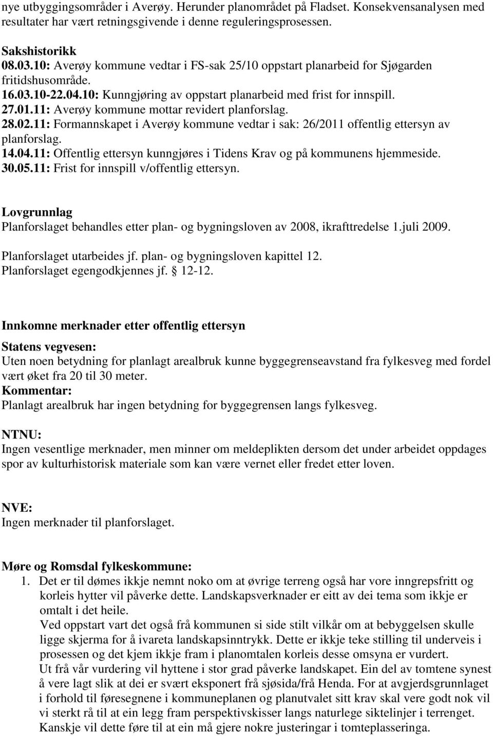 11: Averøy kommune mottar revidert planforslag. 28.02.11: Formannskapet i Averøy kommune vedtar i sak: 26/2011 offentlig ettersyn av planforslag. 14.04.