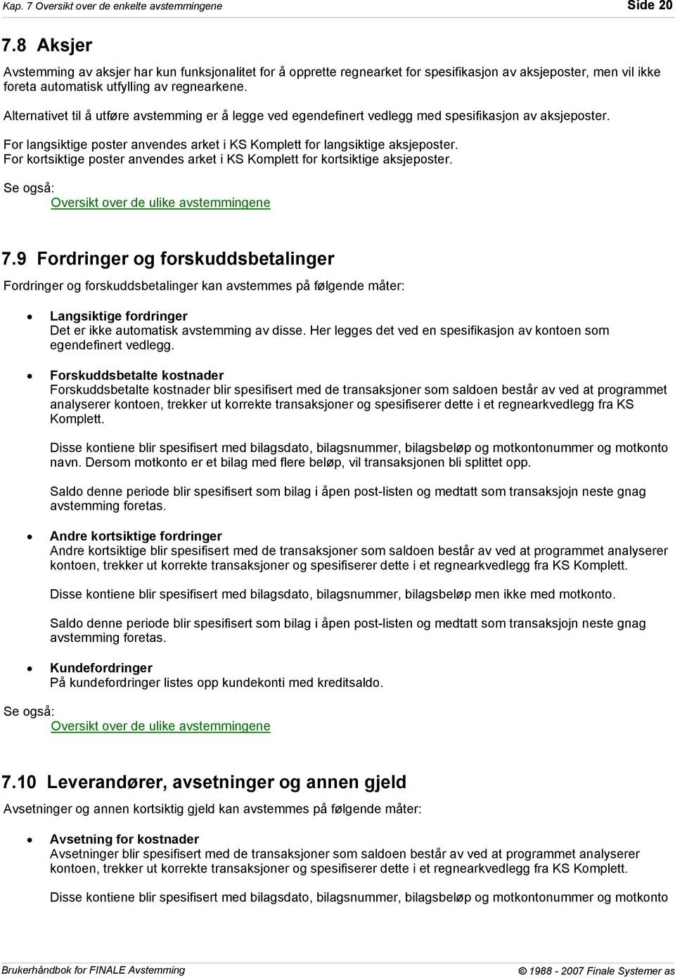 Alternativet til å utføre avstemming er å legge ved egendefinert vedlegg med spesifikasjon av aksjeposter. For langsiktige poster anvendes arket i KS Komplett for langsiktige aksjeposter.