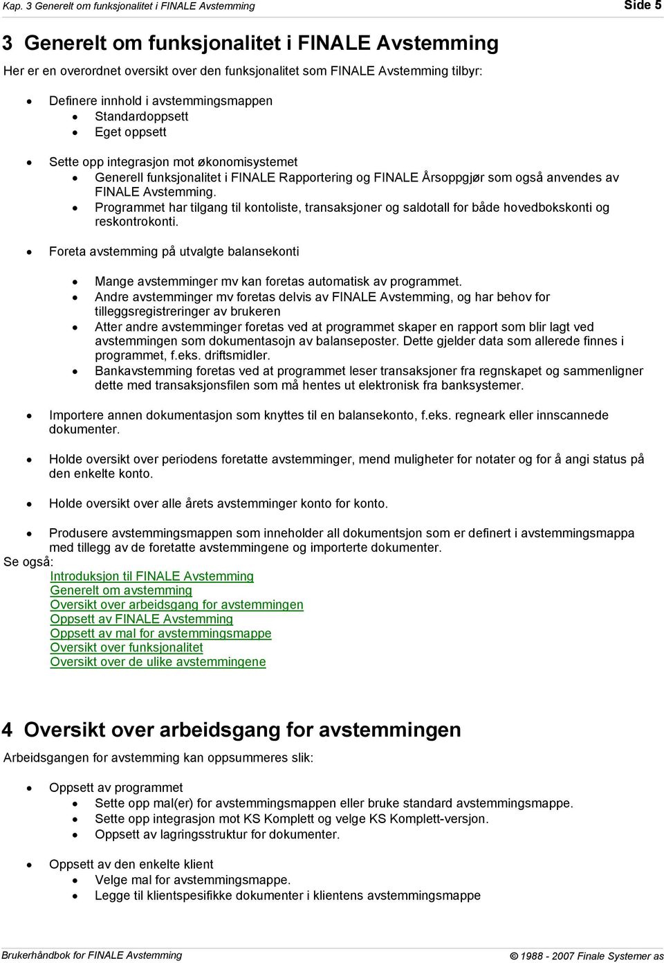 FINALE Avstemming. Programmet har tilgang til kontoliste, transaksjoner og saldotall for både hovedbokskonti og reskontrokonti.