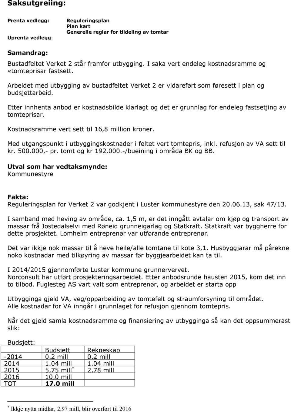 Etter innhenta anbod er kostnadsbilde klarlagt og det er grunnlag for endeleg fastsetjing av tomteprisar. Kostnadsramme vert sett til 16,8 million kroner.