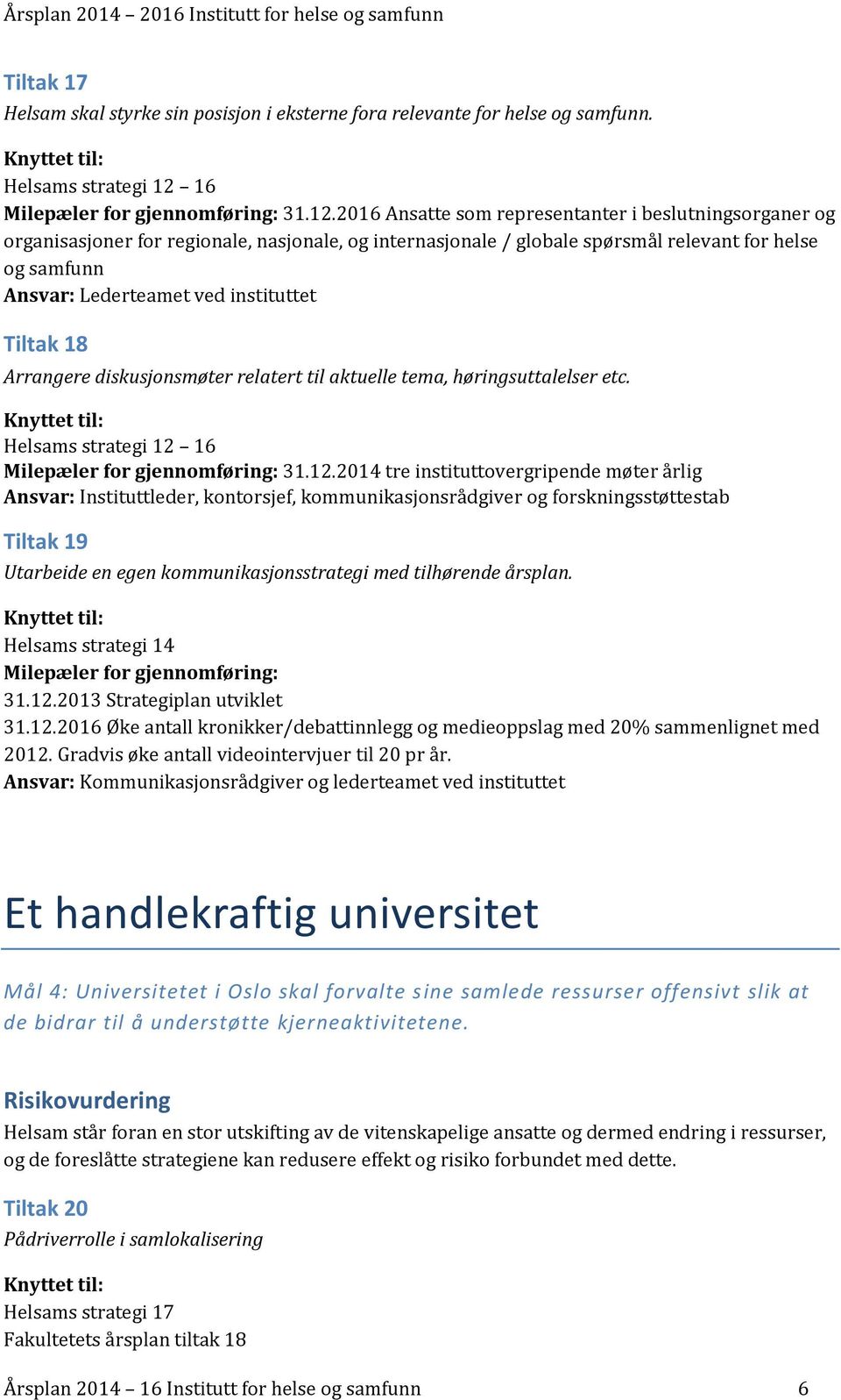 2016 Ansatte som representanter i beslutningsorganer og organisasjoner for regionale, nasjonale, og internasjonale / globale spørsmål relevant for helse og samfunn Tiltak 18 Arrangere diskusjonsmøter