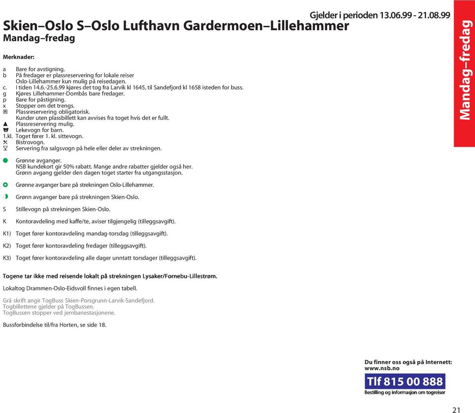 a Plassreservering obligatorisk. Kunder uten plassbillett kan avvises fra toget hvis det er fullt. c Plassreservering mulig. j Lekevogn for barn.l 1.kl. Toget fører 1. kl. sittevogn. d Bistrovogn.