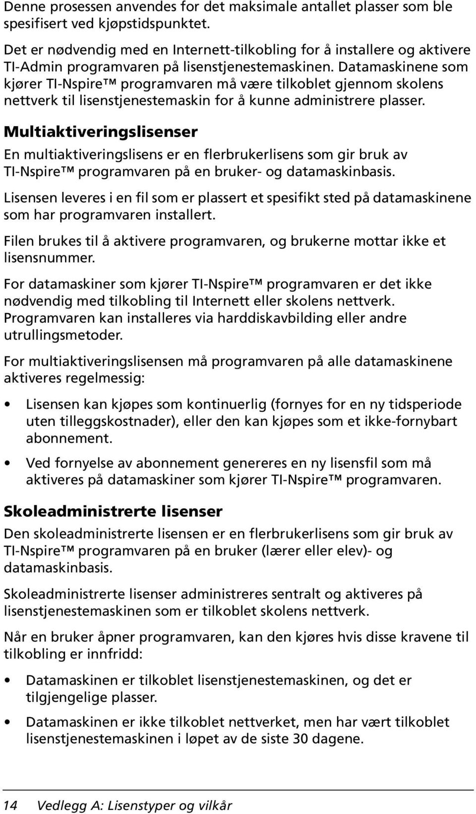 Datamaskinene som kjører TI-Nspire programvaren må være tilkoblet gjennom skolens nettverk til lisenstjenestemaskin for å kunne administrere plasser.