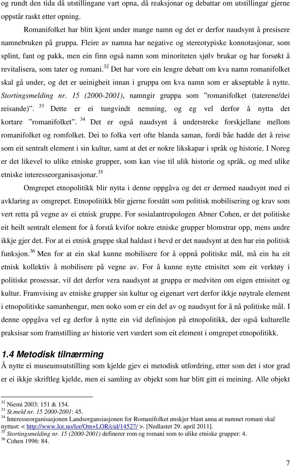 Fleire av namna har negative og stereotypiske konnotasjonar, som splint, fant og pakk, men ein finn også namn som minoriteten sjølv brukar og har forsøkt å revitalisera, som tater og romani.