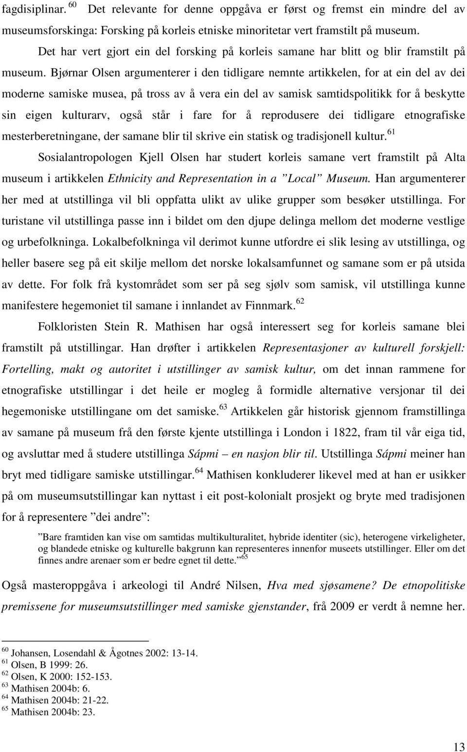 Bjørnar Olsen argumenterer i den tidligare nemnte artikkelen, for at ein del av dei moderne samiske musea, på tross av å vera ein del av samisk samtidspolitikk for å beskytte sin eigen kulturarv,