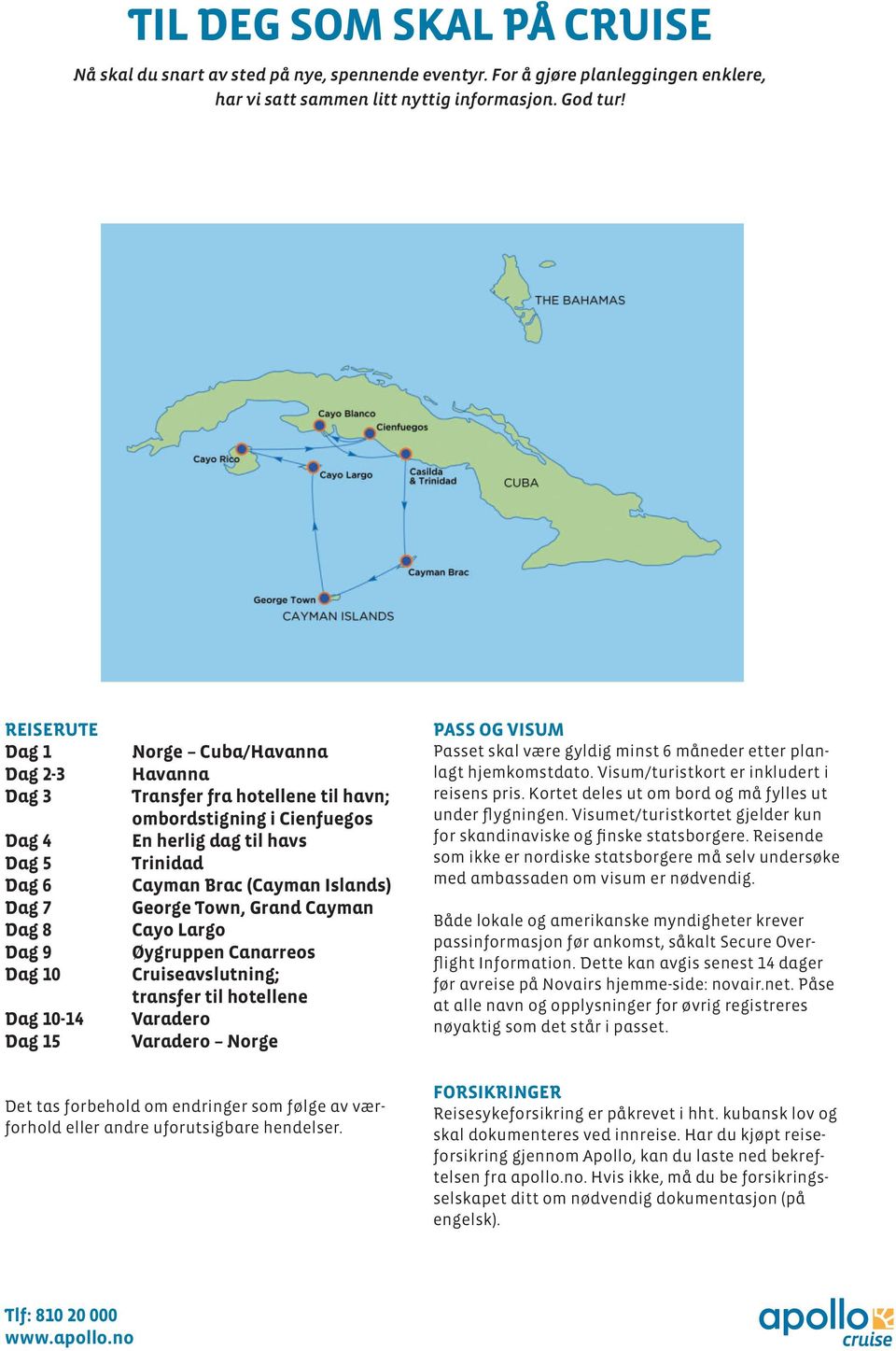 Islands) D ag 7 George Town, Grand Cayman D ag 8 Cayo Largo D ag 9 Øygruppen Canarreos D ag 10 Cruiseavslutning; transfer til hotellene D ag 10-14 Varadero D ag 15 Varadero Norge Det tas forbehold om