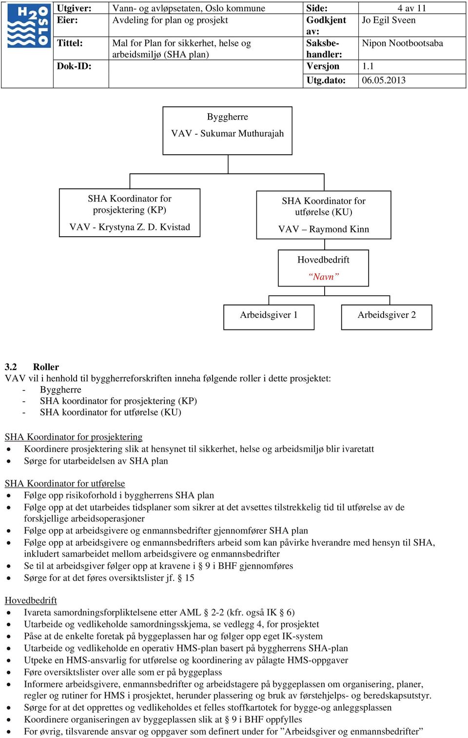 2 Roller VAV vil i henhold til byggherreforskriften inneha følgende roller i dette prosjektet: - Byggherre - SHA koordinator for prosjektering (KP) - SHA koordinator for utførelse (KU) SHA