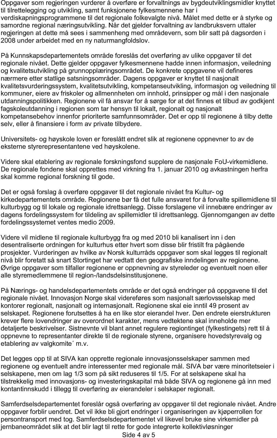 Når det gjelder forvaltning av landbruksvern uttaler regjeringen at dette må sees i sammenheng med områdevern, som blir satt på dagsorden i 2008 under arbeidet med en ny naturmangfoldslov.