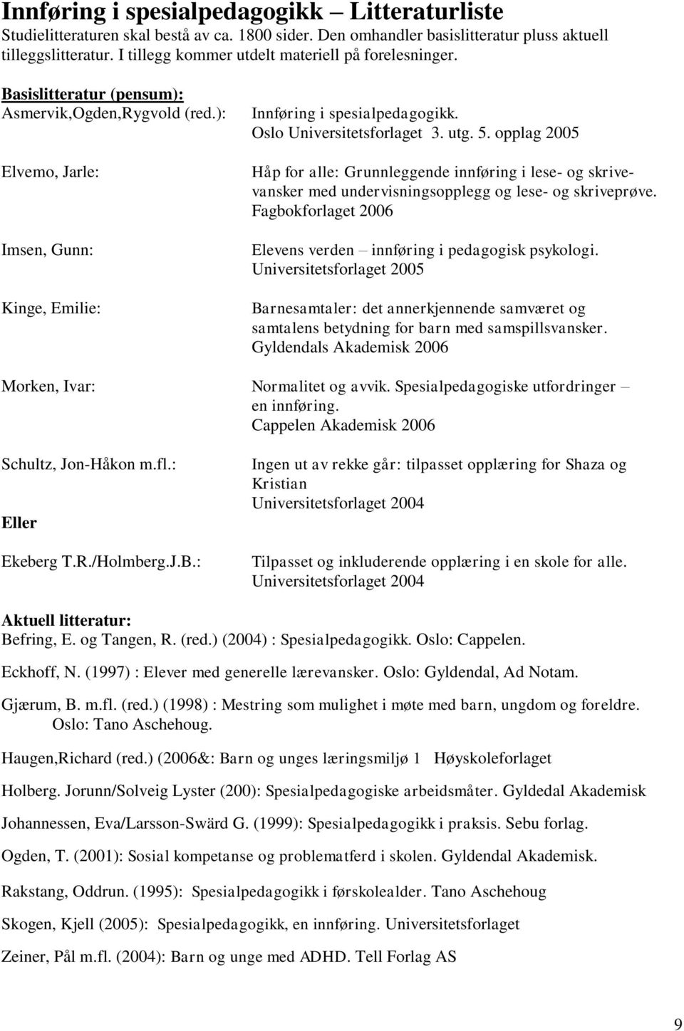 Oslo Universitetsforlaget 3. utg. 5. opplag 2005 Håp for alle: Grunnleggende innføring i lese- og skrivevansker med undervisningsopplegg og lese- og skriveprøve.