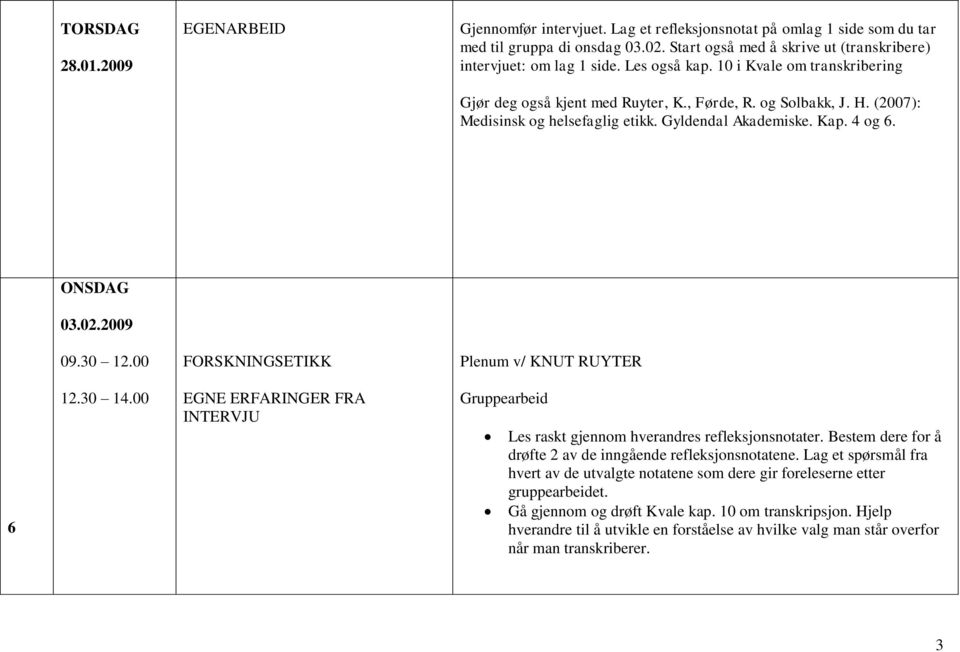 2009 09.30 12.00 FORSKNINGSETIKK Plenum v/ KNUT RUYTER 6 12.30 14.00 EGNE ERFARINGER FRA INTERVJU Gruppearbeid Les raskt gjennom hverandres refleksjonsnotater.