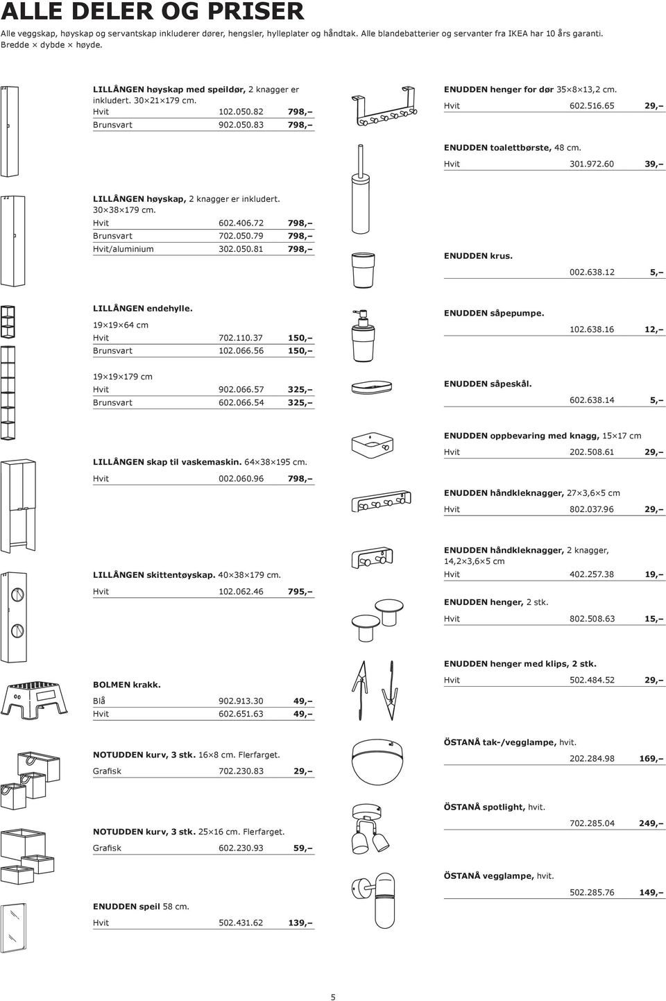 65 29, ENUDDEN toalettbørste, 48 cm. Hvit 301.972.60 39, LILLÅNGEN høyskap, 2 knagger er inkludert. 30 38 179 cm. Hvit 602.406.72 798, Brunsvart 702.050.79 798, Hvit/aluminium 302.050.81 798, ENUDDEN krus.