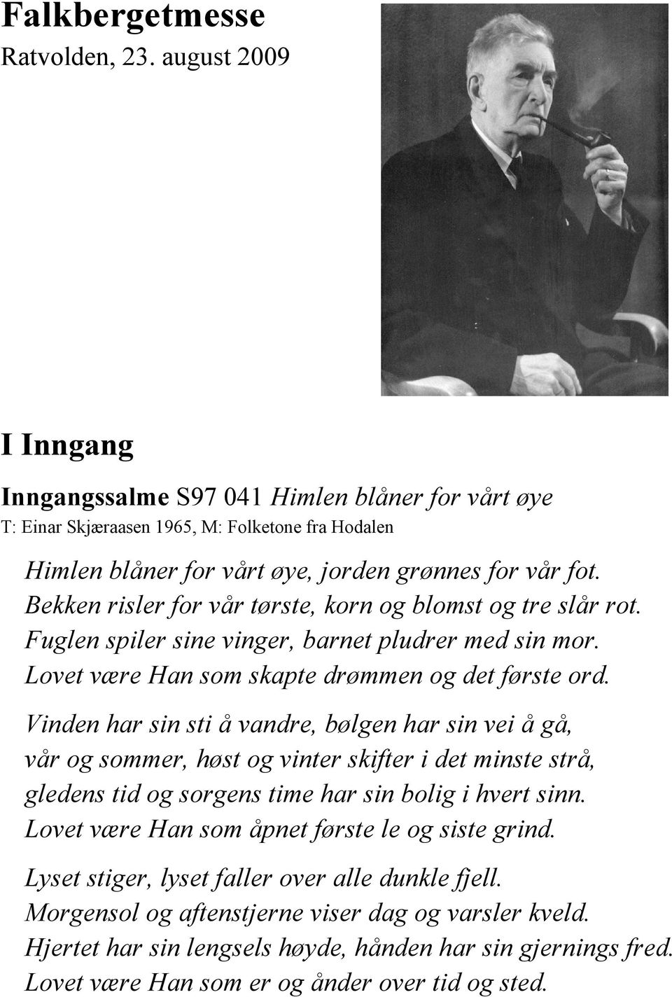 Bekken risler for vår tørste, korn og blomst og tre slår rot. Fuglen spiler sine vinger, barnet pludrer med sin mor. Lovet være Han som skapte drømmen og det første ord.