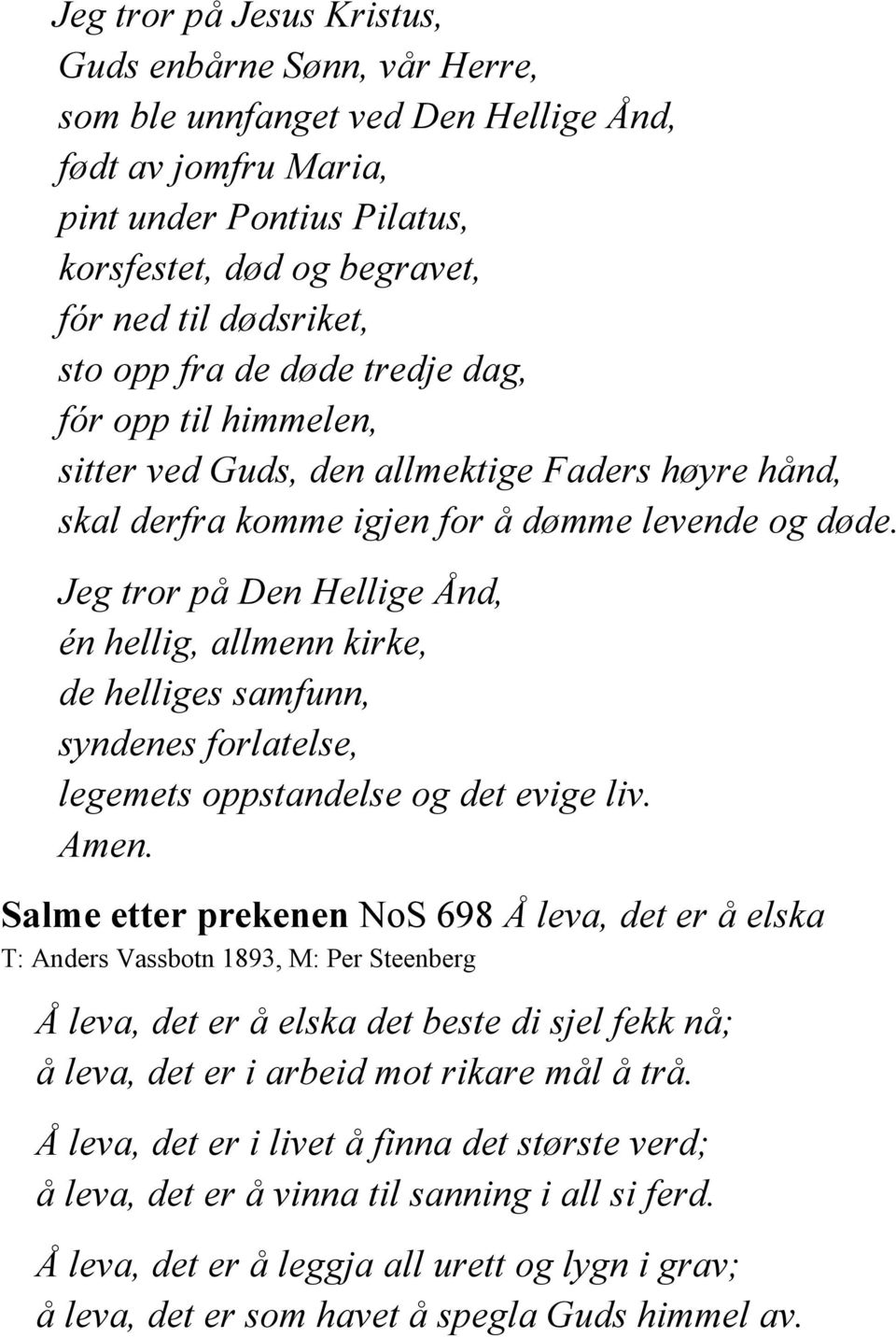 Jeg tror på Den Hellige Ånd, én hellig, allmenn kirke, de helliges samfunn, syndenes forlatelse, legemets oppstandelse og det evige liv. Amen.