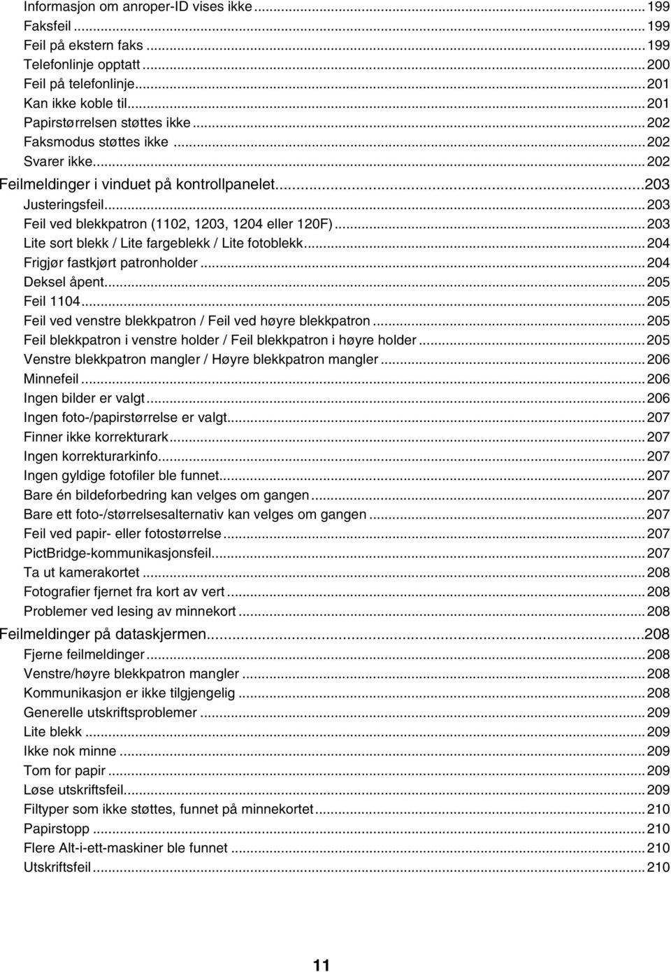 ..203 Lite sort blekk / Lite fargeblekk / Lite fotoblekk...204 Frigjør fastkjørt patronholder...204 Deksel åpent...205 Feil 1104...205 Feil ved venstre blekkpatron / Feil ved høyre blekkpatron.