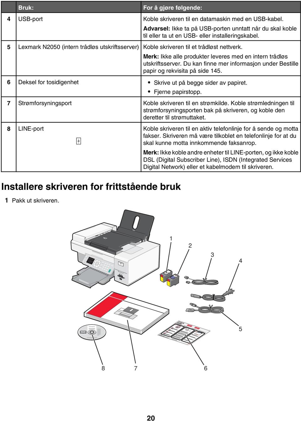 Du kan finne mer informasjon under Bestille papir og rekvisita på side 145. 6 Deksel for tosidigenhet Skrive ut på begge sider av papiret. Fjerne papirstopp.