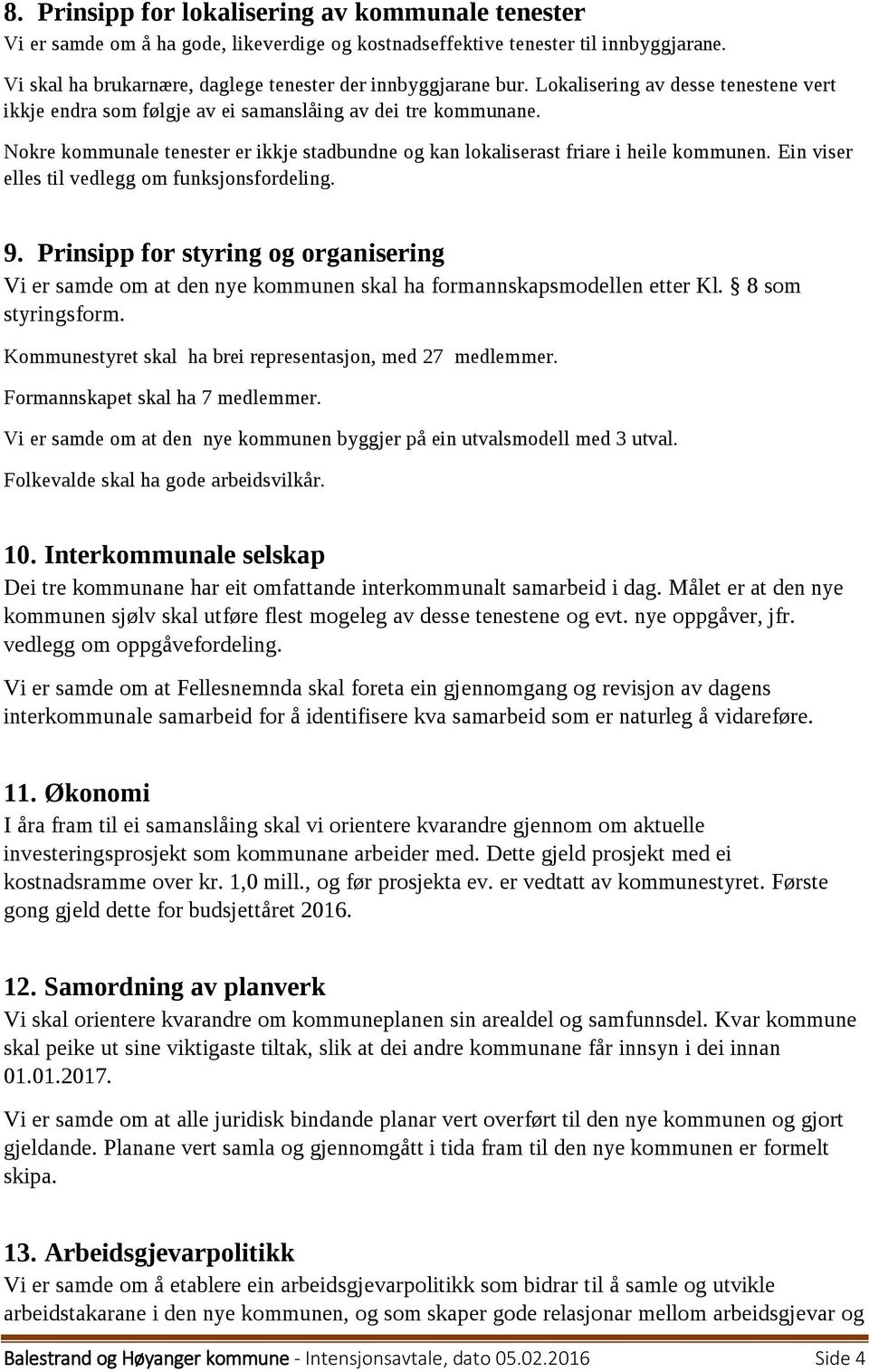 Ein viser elles til vedlegg om funksjonsfordeling. 9. Prinsipp for styring og organisering Vi er samde om at den nye kommunen skal ha formannskapsmodellen etter Kl. 8 som styringsform.