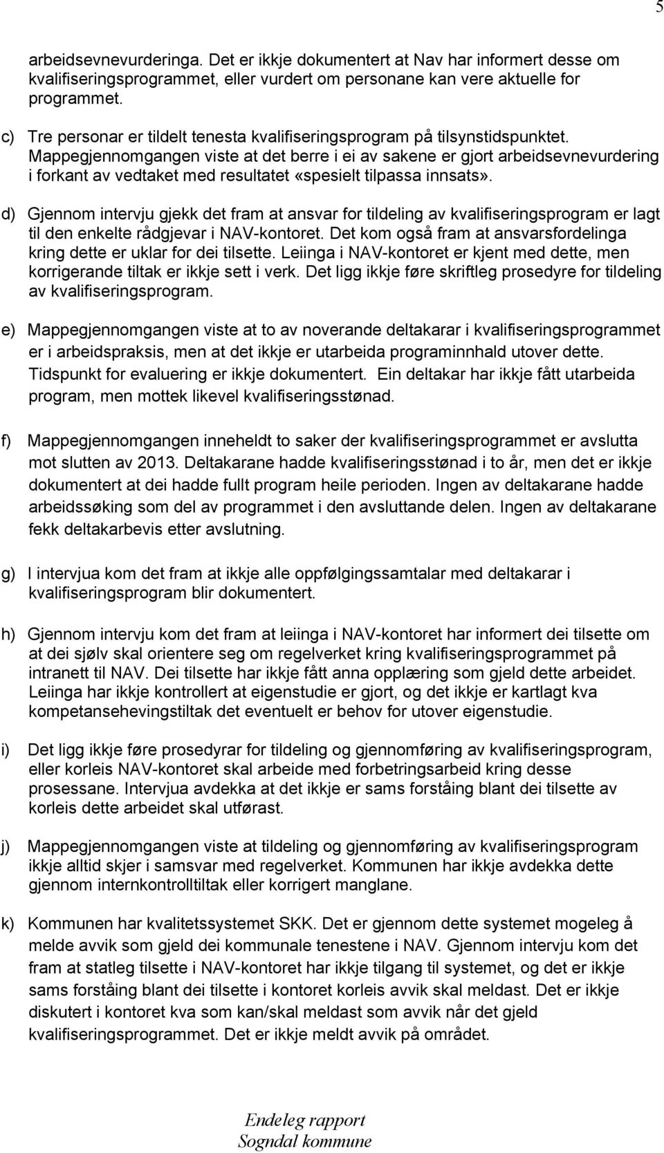 Mappegjennomgangen viste at det berre i ei av sakene er gjort arbeidsevnevurdering i forkant av vedtaket med resultatet «spesielt tilpassa innsats».