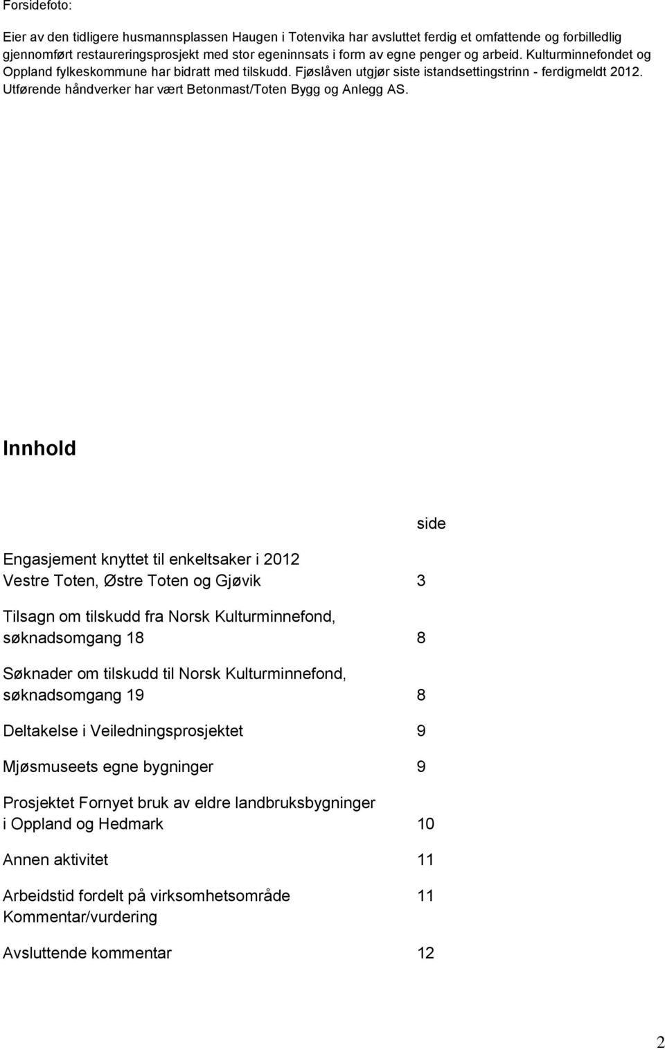 Utførende håndverker har vært Betonmast/Toten Bygg og Anlegg AS.