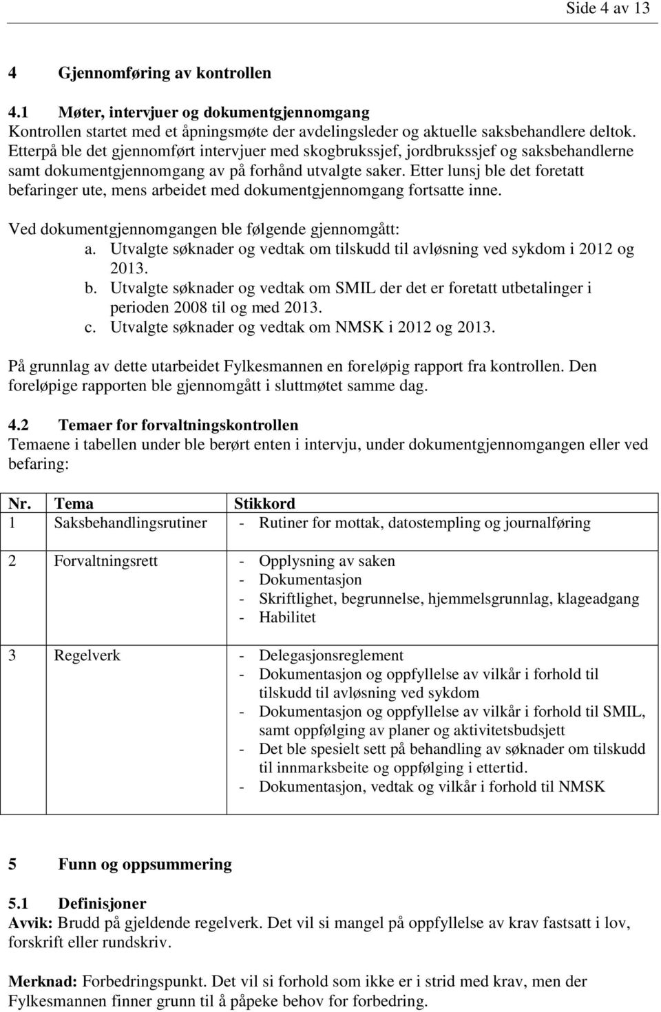 Etter lunsj ble det foretatt befaringer ute, mens arbeidet med dokumentgjennomgang fortsatte inne. Ved dokumentgjennomgangen ble følgende gjennomgått: a.