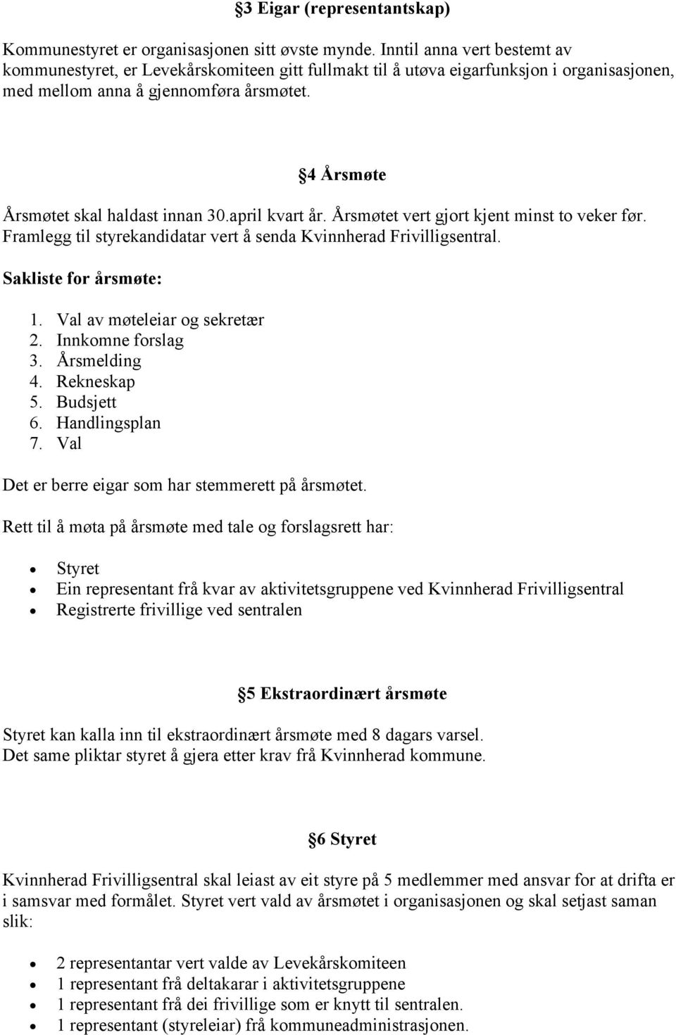 4 Årsmøte Årsmøtet skal haldast innan 30.april kvart år. Årsmøtet vert gjort kjent minst to veker før. Framlegg til styrekandidatar vert å senda Kvinnherad Frivilligsentral. Sakliste for årsmøte: 1.