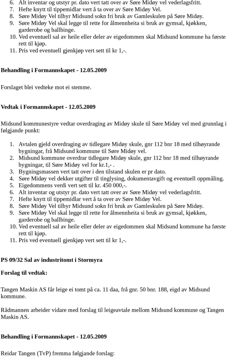 Ved eventuell sal av heile eller deler av eigedommen skal Midsund kommune ha første rett til kjøp. 11. Pris ved eventuell gjenkjøp vert sett til kr 1,-. Forslaget blei vedteke mot ei stemme.