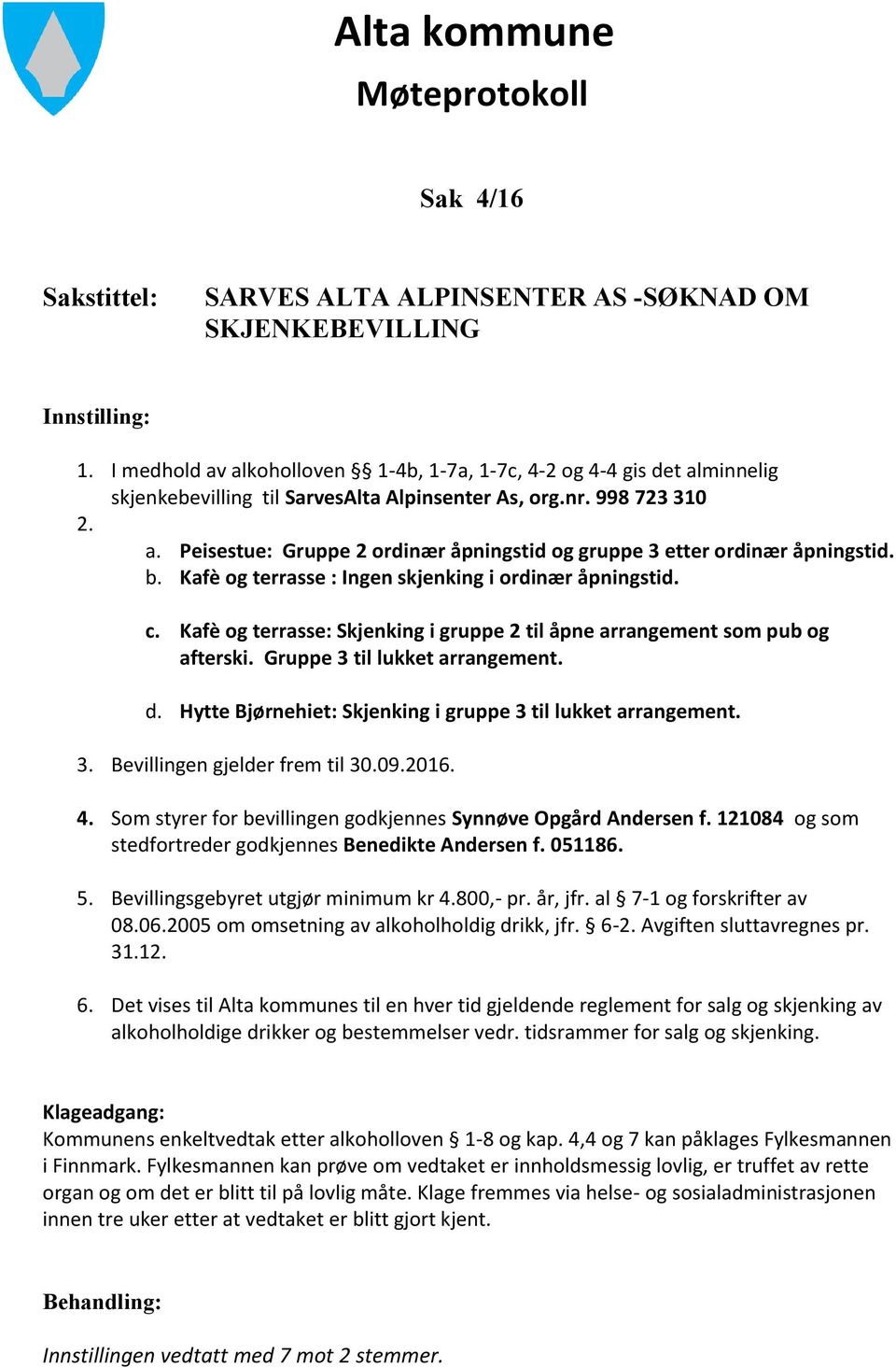 b. Kafè og terrasse : Ingen skjenking i ordinær åpningstid. c. Kafè og terrasse: Skjenking i gruppe 2 til åpne arrangement som pub og afterski. Gruppe 3 til lukket arrangement. d.