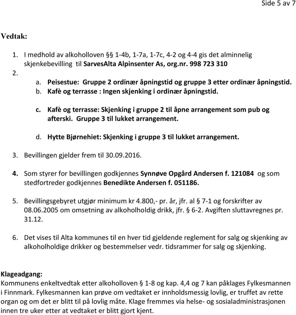 Hytte Bjørnehiet: Skjenking i gruppe 3 til lukket arrangement. 3. Bevillingen gjelder frem til 30.09.2016. 4. Som styrer for bevillingen godkjennes Synnøve Opgård Andersen f.