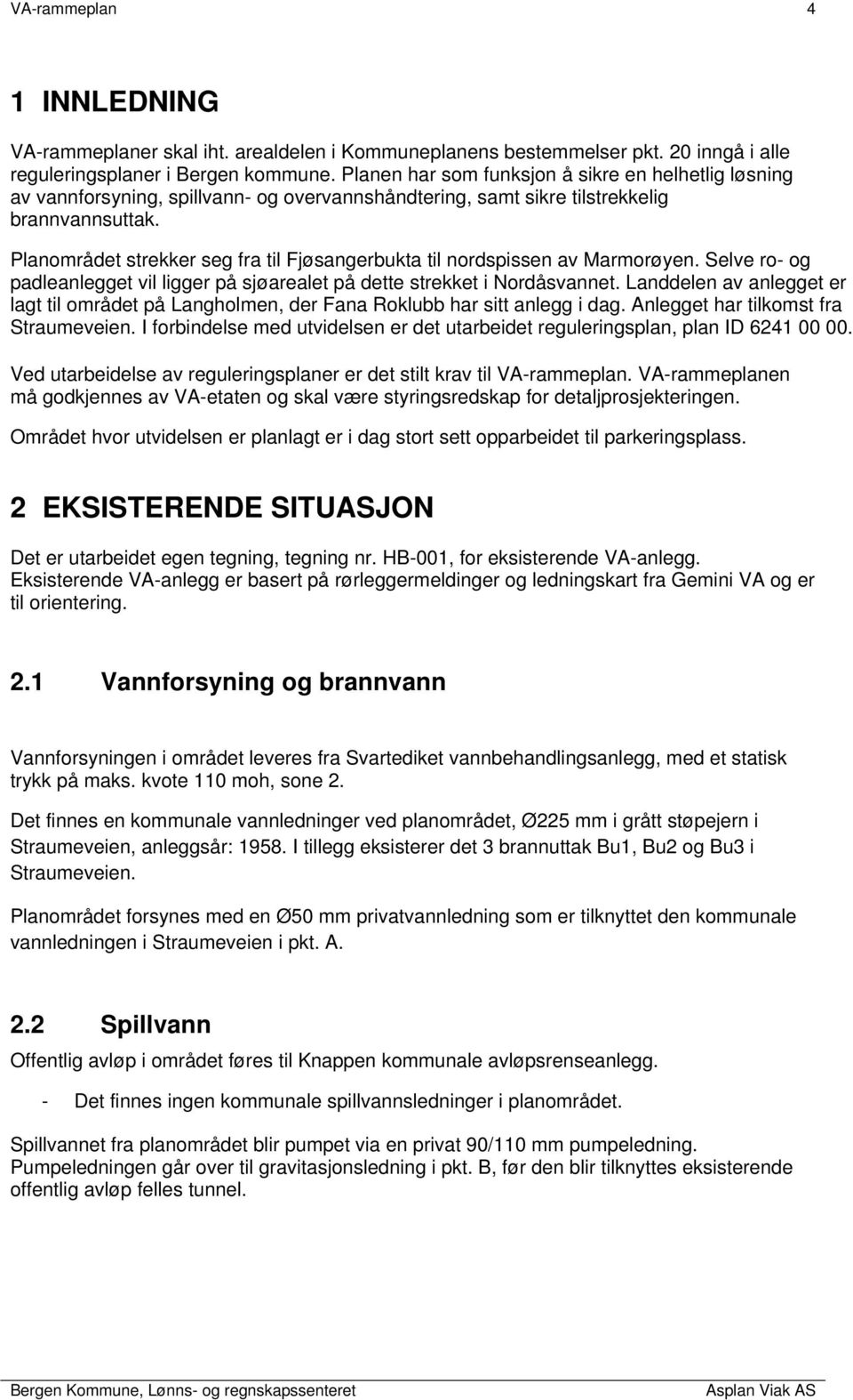 Planområdet strekker seg fra til Fjøsangerbukta til nordspissen av Marmorøyen. Selve ro- og padleanlegget vil ligger på sjøarealet på dette strekket i Nordåsvannet.