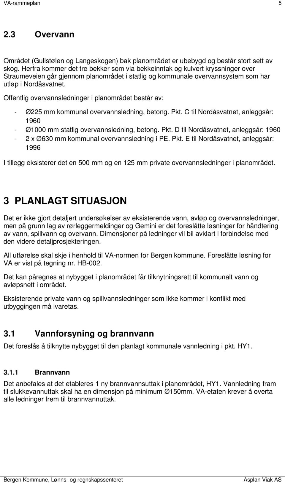 Offentlig overvannsledninger i planområdet består av: - Ø225 mm kommunal overvannsledning, betong. Pkt. C til Nordåsvatnet, anleggsår: 1960 - Ø1000 mm statlig overvannsledning, betong. Pkt. D til Nordåsvatnet, anleggsår: 1960-2 x Ø630 mm kommunal overvannsledning i PE.