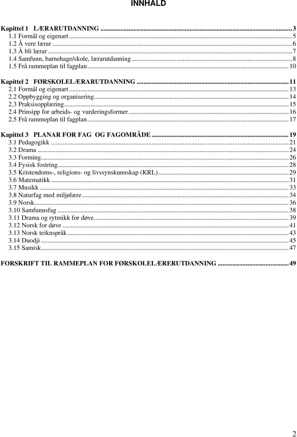 5 Frå rammeplan til fagplan...17 Kapittel 3 PLANAR FOR FAG OG FAGOMRÅDE...19 3.1 Pedagogikk...21 3.2 Drama...24 3.3 Forming...26 3.4 Fysisk fostring...28 3.