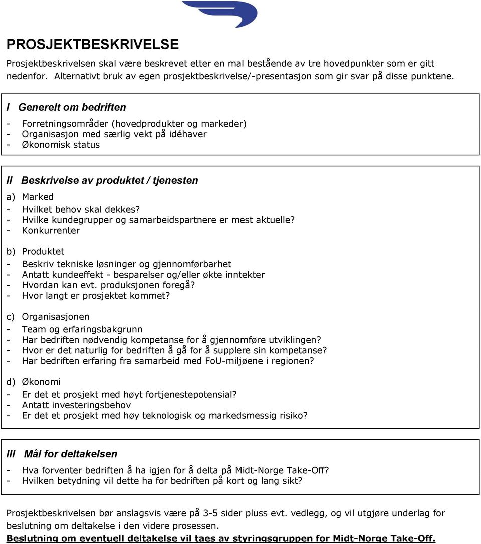 I Generelt om bedriften - Forretningsområder (hovedprodukter og markeder) - Organisasjon med særlig vekt på idéhaver - Økonomisk status II Beskrivelse av produktet / tjenesten a) Marked - Hvilket