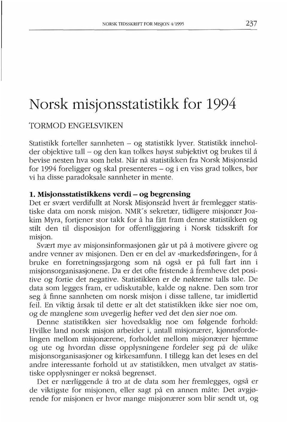 Nir ni statistikken fra Norsk Misjonsrid for 1994 foreligger og skal presenteres - og i en viss grad tolkes, bar vi ha disse paradoksale sannheter in mente. 1. Misjonsstatistikkens verdi - og begrensing Det er svzrt verdifullt at Norsk Misjonsrid hvert ir fremlegger statistiske data om norsk misjon.