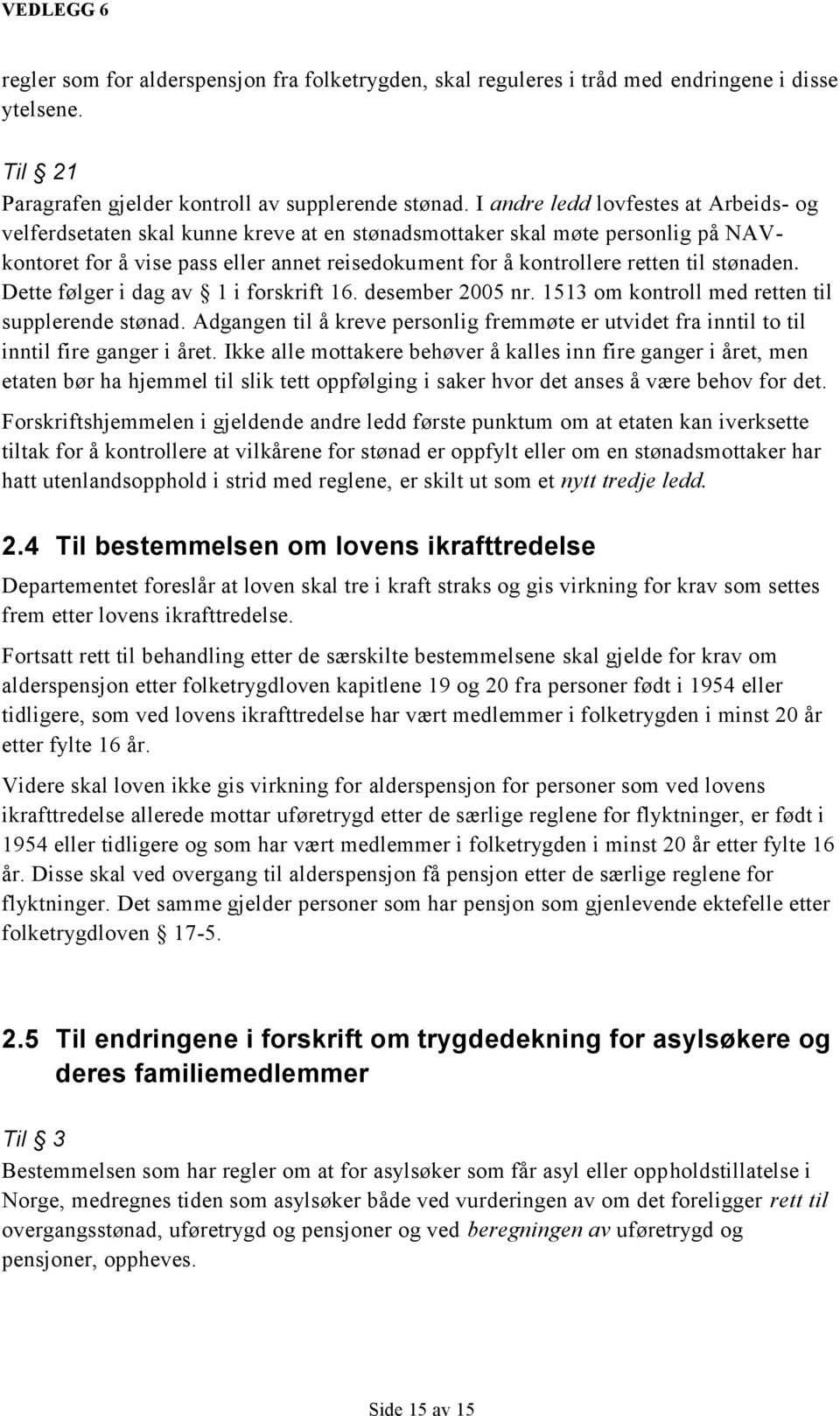 stønaden. Dette følger i dag av 1 i forskrift 16. desember 2005 nr. 1513 om kontroll med retten til supplerende stønad.