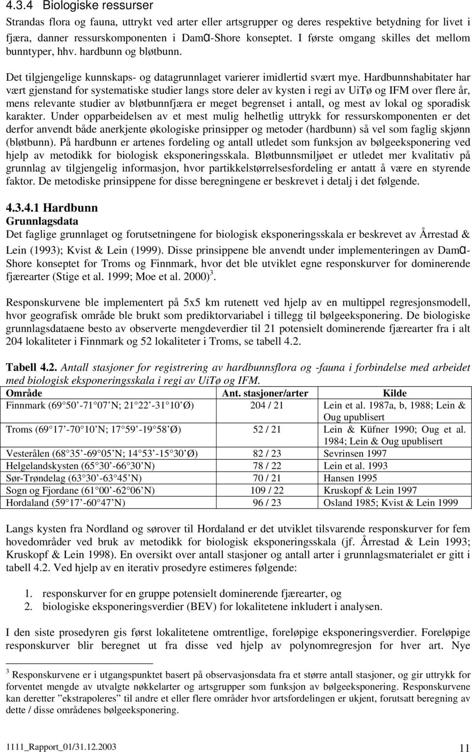 Hardbunnshabitater har vært gjenstand for systematiske studier langs store deler av kysten i regi av UiTø og IFM over flere år, mens relevante studier av bløtbunnfjæra er meget begrenset i antall, og