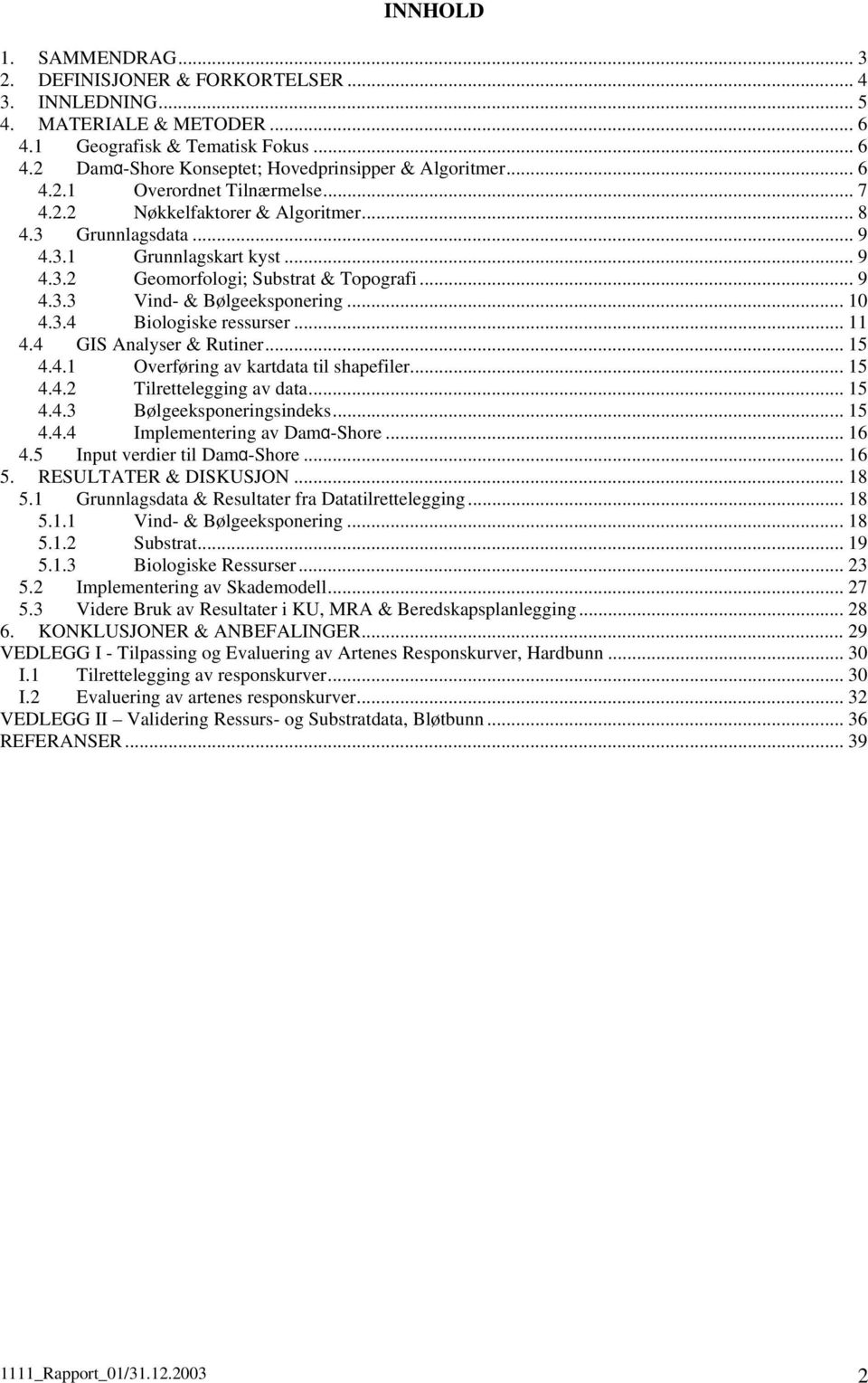 .. 0 4.3.4 Biologiske ressurser... 4.4 GIS Analyser & Rutiner... 5 4.4. Overføring av kartdata til shapefiler... 5 4.4.2 Tilrettelegging av data... 5 4.4.3 Bølgeeksponeringsindeks... 5 4.4.4 Implementering av Damα-Shore.