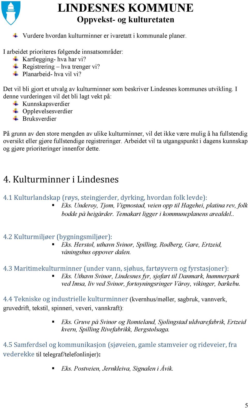 I denne vurderingen vil det bli lagt vekt på: Kunnskapsverdier Opplevelsesverdier Bruksverdier På grunn av den store mengden av ulike kulturminner, vil det ikke være mulig å ha fullstendig oversikt