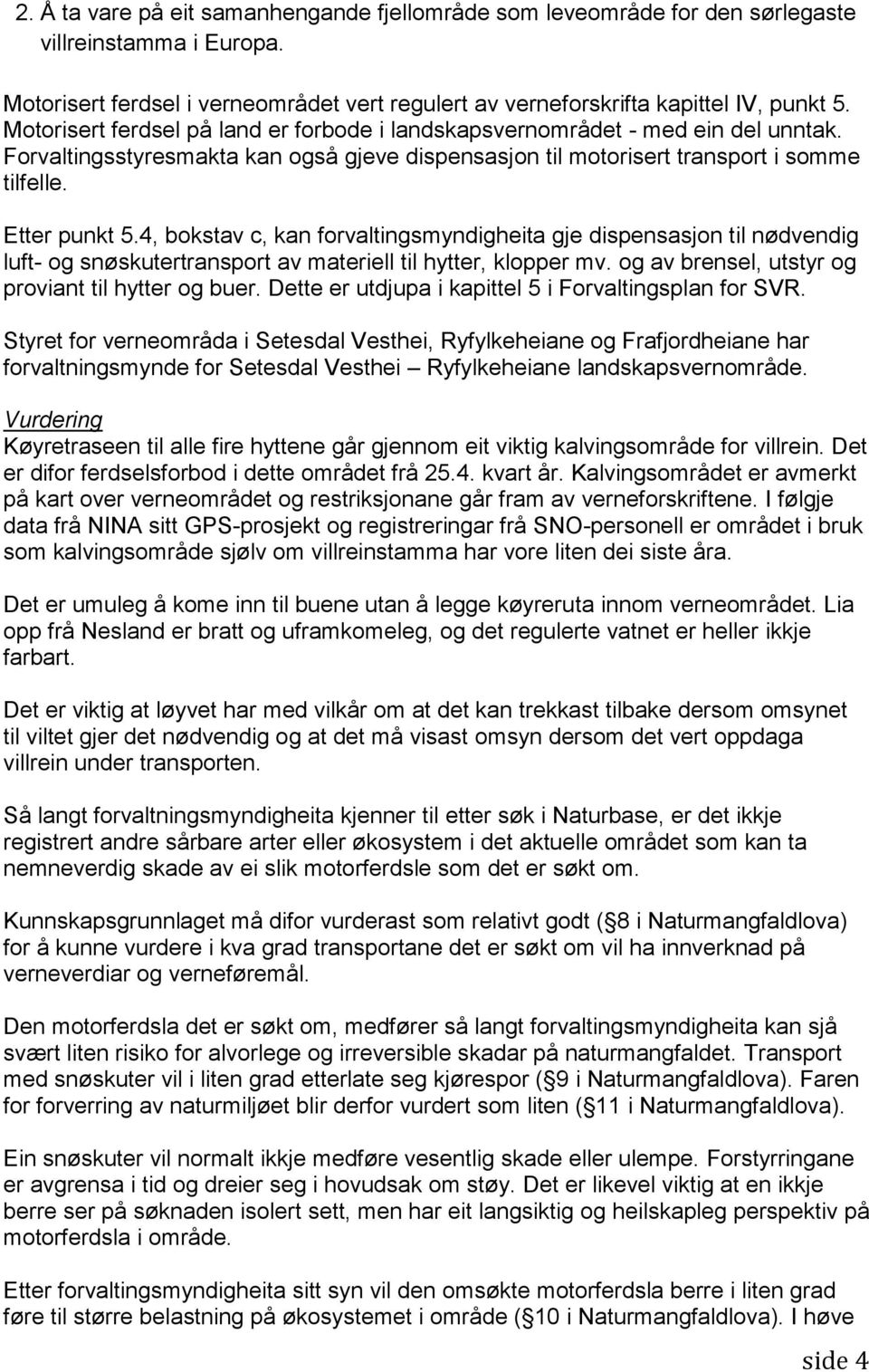 4, bokstav c, kan forvaltingsmyndigheita gje dispensasjon til nødvendig luft- og snøskutertransport av materiell til hytter, klopper mv. og av brensel, utstyr og proviant til hytter og buer.