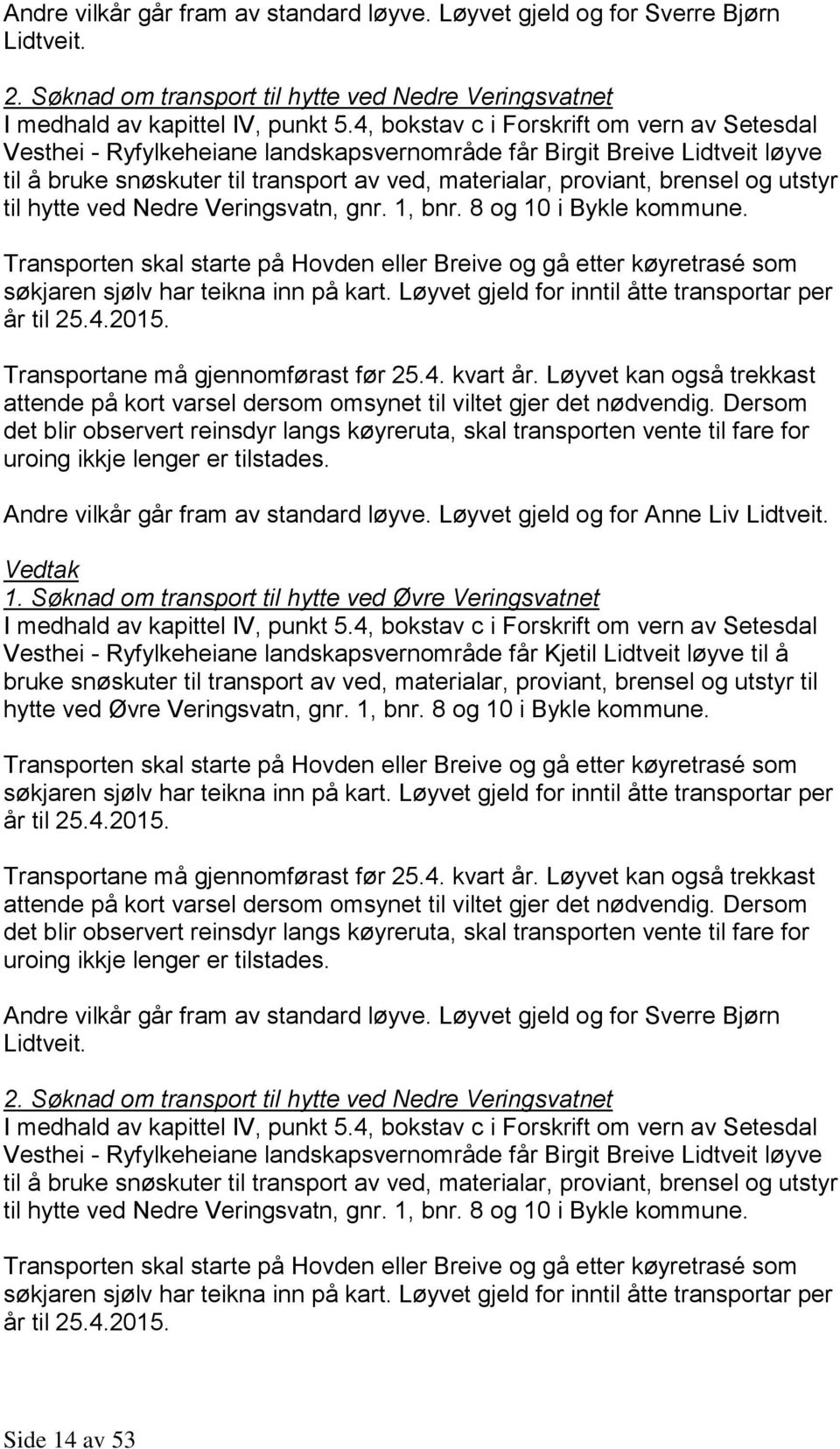 utstyr til hytte ved Nedre Veringsvatn, gnr. 1, bnr. 8 og 10 i Bykle kommune. Transporten skal starte på Hovden eller Breive og gå etter køyretrasé som søkjaren sjølv har teikna inn på kart.