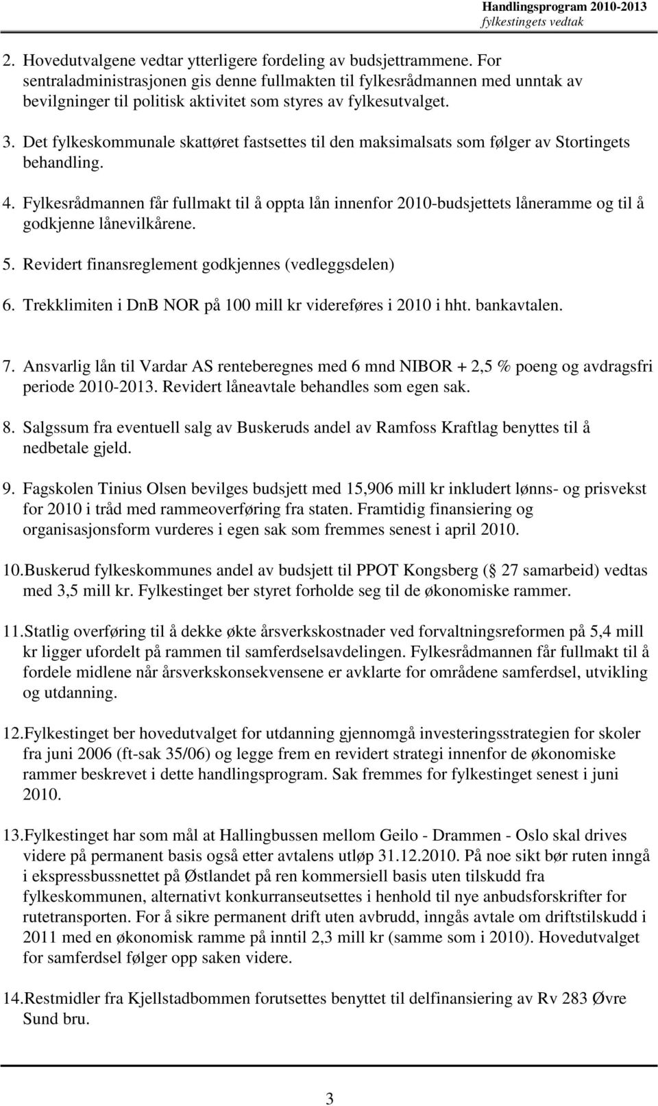 Det fylkeskommunale skattøret fastsettes til den maksimalsats som følger av Stortingets behandling. 4.