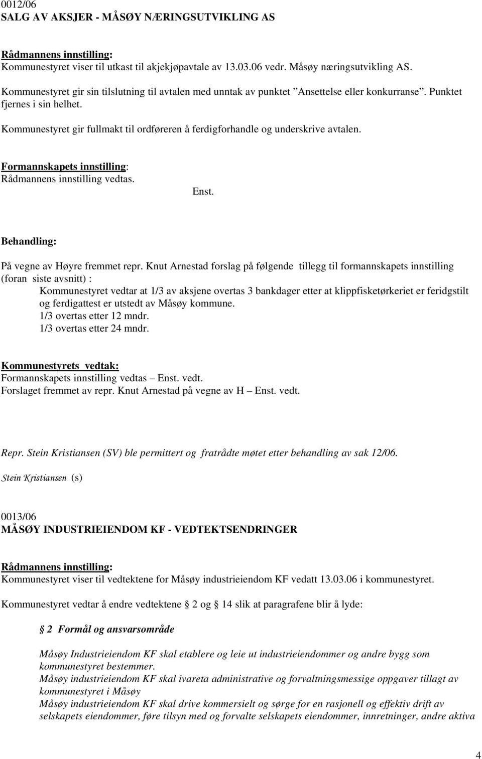 Kommunestyret gir fullmakt til ordføreren å ferdigforhandle og underskrive avtalen. Formannskapets innstilling: Enst. På vegne av Høyre fremmet repr.