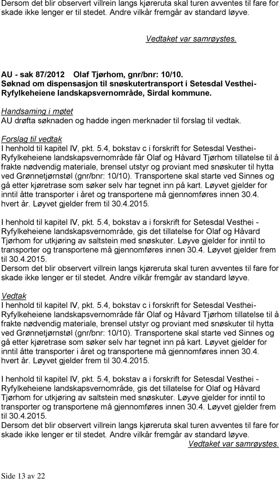 4, bokstav c i forskrift for Setesdal Vesthei- Ryfylkeheiene landskapsvernområde får Olaf og Håvard Tjørhom tillatelse til å frakte nødvendig materiale, brensel utstyr og proviant med snøskuter til