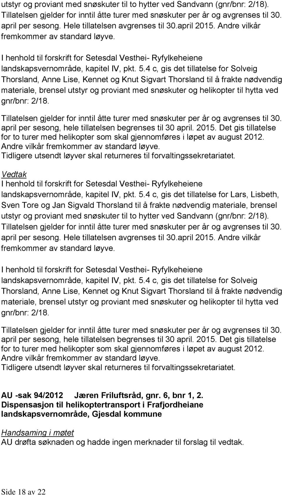 4 c, gis det tillatelse for Solveig Thorsland, Anne Lise, Kennet og Knut Sigvart Thorsland til å frakte nødvendig materiale, brensel utstyr og proviant med snøskuter og helikopter til hytta ved