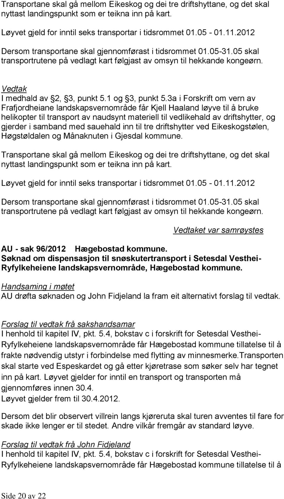 3a i Forskrift om vern av Frafjordheiane landskapsvernområde får Kjell Haaland løyve til å bruke helikopter til transport av naudsynt materiell til vedlikehald av driftshytter, og gjerder i samband