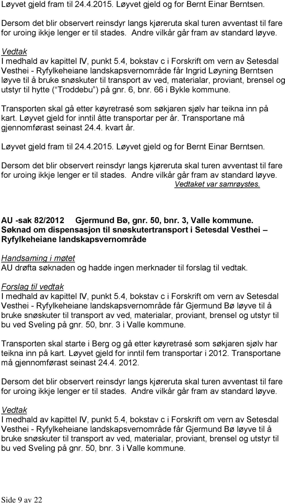 66 i Bykle kommune. Transporten skal gå etter køyretrasé som søkjaren sjølv har teikna inn på kart. Løyvet gjeld for inntil åtte transportar per år. Transportane må gjennomførast seinast 24.4. kvart år.