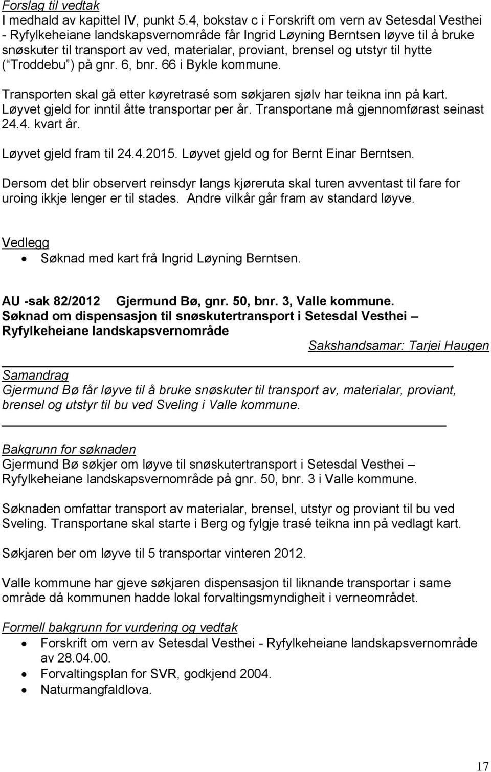 utstyr til hytte ( Troddebu ) på gnr. 6, bnr. 66 i Bykle kommune. Transporten skal gå etter køyretrasé som søkjaren sjølv har teikna inn på kart. Løyvet gjeld for inntil åtte transportar per år.