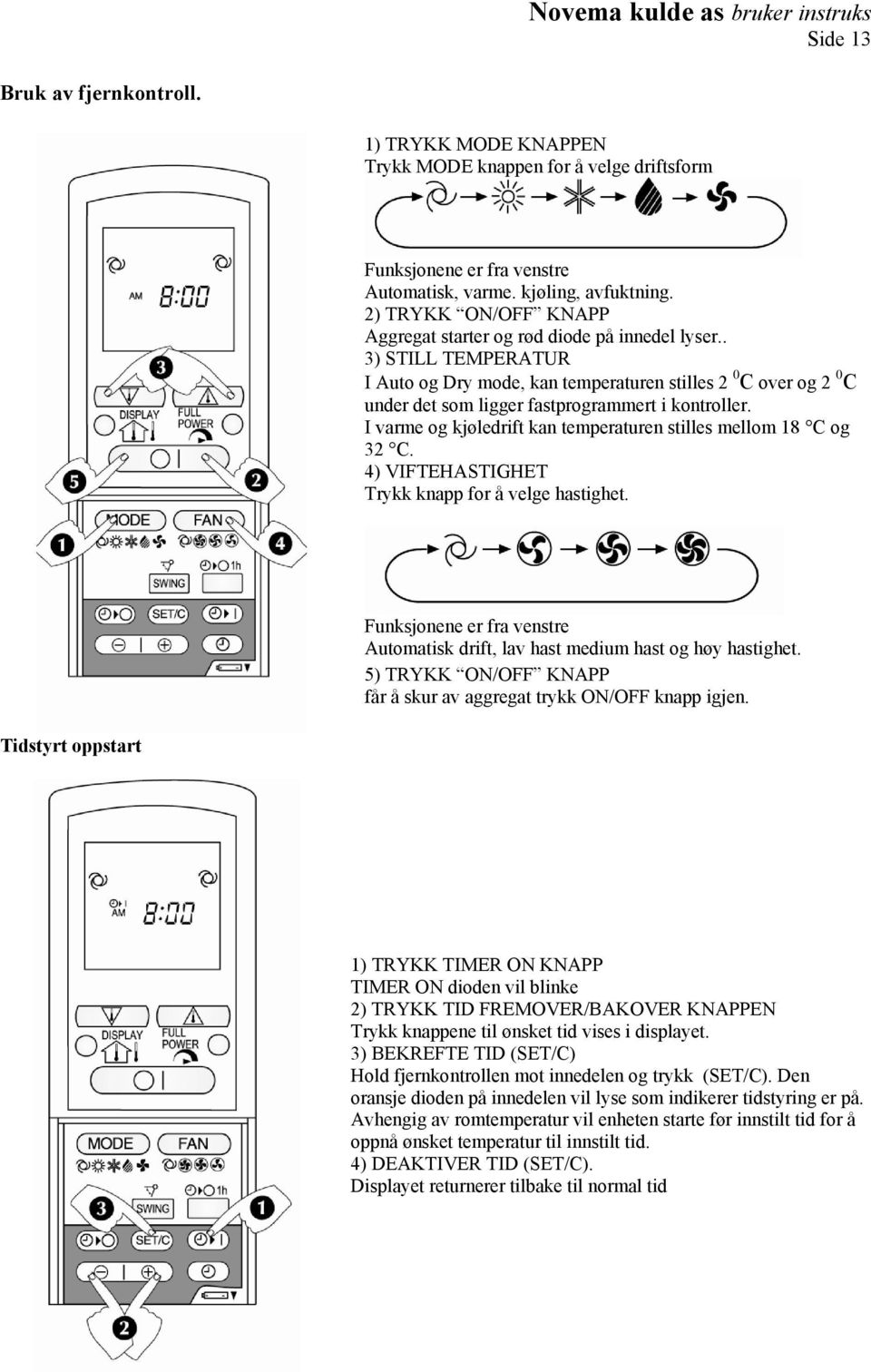 . 3) STILL TEMPERATUR I Auto og Dry mode, kan temperaturen stilles 2 0 C over og 2 0 C under det som ligger fastprogrammert i kontroller.