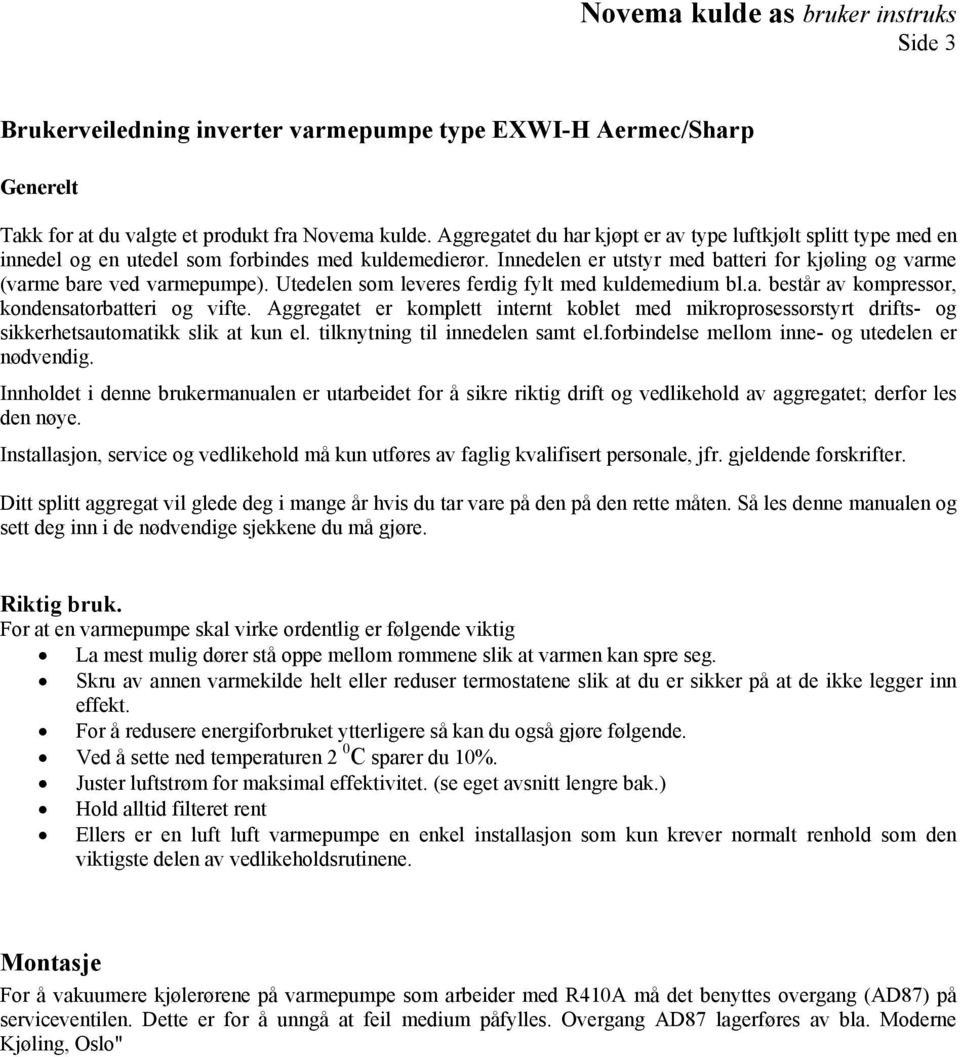 Utedelen som leveres ferdig fylt med kuldemedium bl.a. består av kompressor, kondensatorbatteri og vifte.